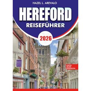 AREVALO, HAZEL L. Hereford Reiseführer 2026: Der ultimative Reiseführer zu Top-Attraktionen, malerischen Abenteuern am River Wye, historischen Sehenswürdigkeiten, lokaler Küche und stressfreier Urlaubsplanung AREVALO, HAZEL L. Hereford Reiseführer 2026: Der ultimative Reiseführer zu Top-Attraktionen, malerischen Abenteuern am River Wye, historischen Sehenswürdigkeiten, lokaler Küche und stressfreier Urlaubsplanung