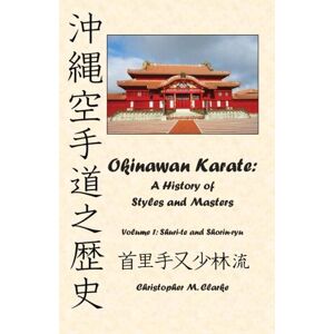 Clarke, Christopher M. Okinawan Karate: A History of Styles and Masters: Volume 1: Shuri-te and Shorin-ryu Clarke, Christopher M. Okinawan Karate: A History of Styles and Masters: Volume 1: Shuri-te and Shorin-ryu