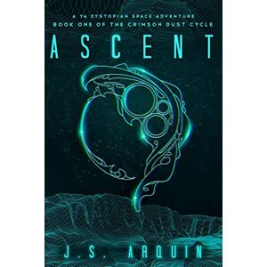 Arquin, J.S. Ascent: A YA Dystopian Space Adventure (Book One of The Crimson Dust Cycle): 1 Arquin, J.S. Ascent: A YA Dystopian Space Adventure (Book One of The Crimson Dust Cycle): 1