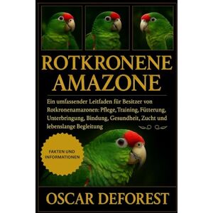 DEFOREST, OSCAR Rotkronenamazone: Ein umfassender Leitfaden für Besitzer von Rotkronenamazonen: Pflege, Training, Fütterung, Unterbringung, Bindung, Gesundheit, Zucht und lebenslange Begleitung. DEFOREST, OSCAR Rotkronenamazone: Ein umfassender Leitfaden für Besitzer von Rotkronenamazonen: Pflege, Training, Fütterung, Unterbringung, Bindung, Gesundheit, Zucht und lebenslange Begleitung.