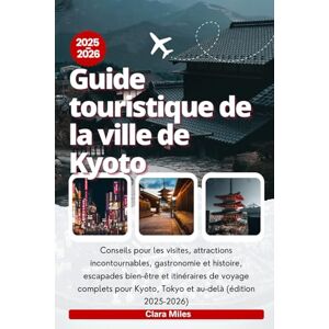 Miles, Clara Guide touristique de la ville de Kyoto 2025-2026: Conseils pour les visites, attractions incontournables, gastronomie et histoire, escapades bien-être ... Kyoto, Tokyo et au-delà (édition 2025-2026) Miles, Clara Guide touristique de la ville de Kyoto 2025-2026: Conseils pour les visites, attractions incontournables, gastronomie et histoire, escapades bien-être ... Kyoto, Tokyo et au-delà (édition 2025-2026)