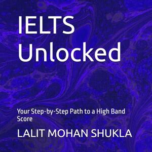 SHUKLA, LALIT MOHAN IELTS Unlocked: Your Step-by-Step Path to a High Band Score SHUKLA, LALIT MOHAN IELTS Unlocked: Your Step-by-Step Path to a High Band Score