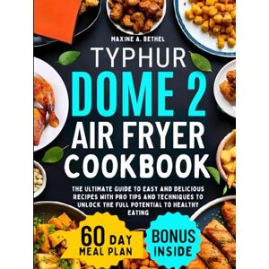 Bethel, Maxine A. Typhur Dome 2 Air Fryer Cookbook: The Ultimate Guide to Easy and Delicious Recipes with Pro Tips and Techniques to Unlock the Full Potential to Healthy Eating Bethel, Maxine A. Typhur Dome 2 Air Fryer Cookbook: The Ultimate Guide to Easy and Delicious Recipes with Pro Tips and Techniques to Unlock the Full Potential to Healthy Eating