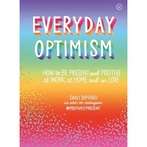 Dani Dipirro Everyday Optimism: How to Be Positive and Present at Work, at Home and in Love: How to be Present and Positive at Work, at Home and in Love Dani Dipirro Everyday Optimism: How to Be Positive and Present at Work, at Home and in Love: How to be Present and Positive at Work, at Home and in Love