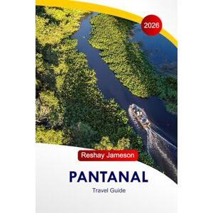 Jameson, Reshay Pantanal Travel Guide 2026: Explore Brazil's Hidden Paradise, Eco-Tours, Local Culture, Adventures, Foods, Wildlife, with Perfect Itineraries Jameson, Reshay Pantanal Travel Guide 2026: Explore Brazil's Hidden Paradise, Eco-Tours, Local Culture, Adventures, Foods, Wildlife, with Perfect Itineraries