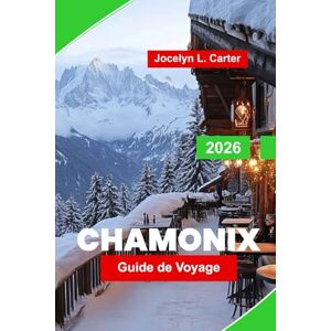 Carter, Jocelyn L. Chamonix Guide de voyage 2026: Explorez le Mont-Blanc, les sentiers alpins, les stations de ski, les joyaux cachés et les conseils essentiels pour votre aventure dans les Alpes françaises Carter, Jocelyn L. Chamonix Guide de voyage 2026: Explorez le Mont-Blanc, les sentiers alpins, les stations de ski, les joyaux cachés et les conseils essentiels pour votre aventure dans les Alpes françaises