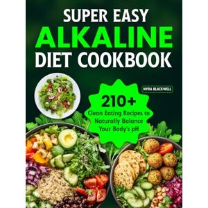 Blackwell, Nyra Super Easy Alkaline Diet Cookbook: 210+ Clean Eating Recipes to Naturally Balance Your Body's pH Blackwell, Nyra Super Easy Alkaline Diet Cookbook: 210+ Clean Eating Recipes to Naturally Balance Your Body's pH