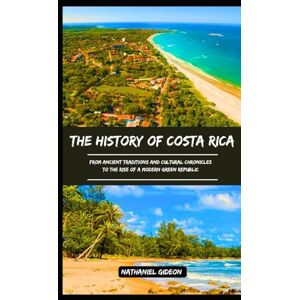 Gideon, Nathaniel THE HISTORY OF COSTA RICA: From Ancient Traditions and Cultural Chronicles to the Rise of a Modern Green Republic (Ancient Realms) Gideon, Nathaniel THE HISTORY OF COSTA RICA: From Ancient Traditions and Cultural Chronicles to the Rise of a Modern Green Republic (Ancient Realms)