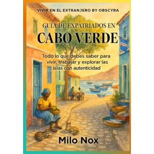 Nox Guía de Expatriados en Cabo Verde: Todo lo que debes saber para vivir, trabajar y explorar las islas con autenticidad (Vivir en el extranjero by Obscyra) Nox Guía de Expatriados en Cabo Verde: Todo lo que debes saber para vivir, trabajar y explorar las islas con autenticidad (Vivir en el extranjero by Obscyra)