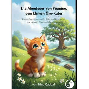 Capizzi, Antonino Die Abenteuer von Piumino, dem kleinen Öko-Kater: "Kleine Geschichten voller Güte und Kreativität, um unseren Planeten lieben zu lernen. Capizzi, Antonino Die Abenteuer von Piumino, dem kleinen Öko-Kater: "Kleine Geschichten voller Güte und Kreativität, um unseren Planeten lieben zu lernen.