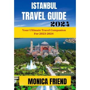 Friend, Monica Istanbul Travel Guide: Your Ultimate Travel Companion for 2023-2024 Friend, Monica Istanbul Travel Guide: Your Ultimate Travel Companion for 2023-2024
