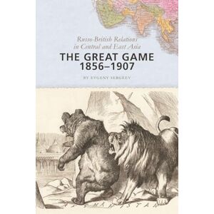 Sergeev, Evgeny The Great Game, 1856–1907: Russo-British Relations in Central and East Asia Sergeev, Evgeny The Great Game, 1856–1907: Russo-British Relations in Central and East Asia