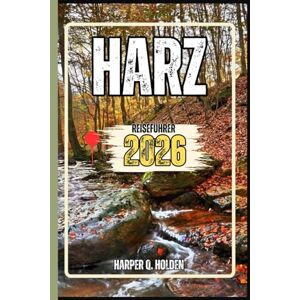 Holden, Harper Q. HARZ REISEFÜHRER: Eine Erlebnisreise von berühmten Sehenswürdigkeiten und verborgenen Schätzen bis hin zu Kulturen, Küchen, Abenteuern und vielem mehr (Harper Q. Reisen) Holden, Harper Q. HARZ REISEFÜHRER: Eine Erlebnisreise von berühmten Sehenswürdigkeiten und verborgenen Schätzen bis hin zu Kulturen, Küchen, Abenteuern und vielem mehr (Harper Q. Reisen)