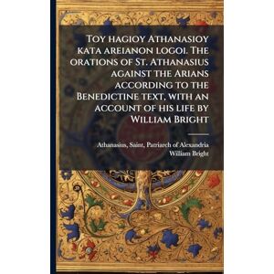 Bright, William 1824-1901 Toy hagioy Athanasioy kata areianon logoi. The orations of St. Athanasius against the Arians according to the Benedictine text, with an account of his life by William Bright Bright, William 1824-1901 Toy hagioy Athanasioy kata areianon logoi. The orations of St. Athanasius against the Arians according to the Benedictine text, with an account of his life by William Bright