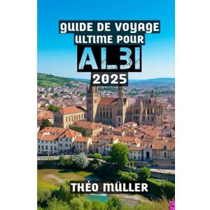 MÜLLER, THÉO Guide de voyage ultime pour Albi 2025: La ville natale de Toulouse-Lautrec et le trésor intemporel du Tarn MÜLLER, THÉO Guide de voyage ultime pour Albi 2025: La ville natale de Toulouse-Lautrec et le trésor intemporel du Tarn