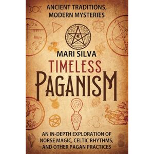 Silva Timeless Paganism: Ancient Traditions, Modern Mysteries An In-Depth Exploration of Norse Magic, Celtic Rhythms, and Other Pagan Practices (Pagan Beliefs) Silva Timeless Paganism: Ancient Traditions, Modern Mysteries An In-Depth Exploration of Norse Magic, Celtic Rhythms, and Other Pagan Practices (Pagan Beliefs)