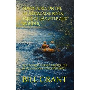 Crant, Bill ADVENTURES ON THE SHUBENACADIE RIVER: TALES OF LAUGHTER AND WONDER: A FUN-FILLED JOURNEY THROUGH THE HEART OF NOVA SCOTIA’S WATERWAYS Crant, Bill ADVENTURES ON THE SHUBENACADIE RIVER: TALES OF LAUGHTER AND WONDER: A FUN-FILLED JOURNEY THROUGH THE HEART OF NOVA SCOTIA’S WATERWAYS