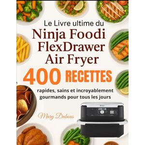 Dubous, Mary Le Livre ultime du Ninja Foodi FlexDrawer Air Fryer: 400 Recettes rapides, sains et incroyablement gourmands pour tous les jours Dubous, Mary Le Livre ultime du Ninja Foodi FlexDrawer Air Fryer: 400 Recettes rapides, sains et incroyablement gourmands pour tous les jours