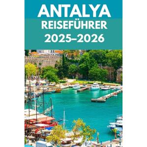 Maxwell, Stewart Antalya Reiseführer 2025–2026: Ein Reiseführer für Einheimische zu Abenteuern an Klippen, türkisfarbenem Wasser und zeitlosen Wundern Maxwell, Stewart Antalya Reiseführer 2025–2026: Ein Reiseführer für Einheimische zu Abenteuern an Klippen, türkisfarbenem Wasser und zeitlosen Wundern