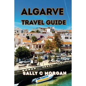 MORGAN, SALLY C Algarve Travel Guide: Discover Detailed Routes, Top Picks and Budget, Algarve’s Hidden Gems, Sun-Soaked Beaches and Local Secrets MORGAN, SALLY C Algarve Travel Guide: Discover Detailed Routes, Top Picks and Budget, Algarve’s Hidden Gems, Sun-Soaked Beaches and Local Secrets