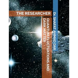 DAR, Dr. SHAFAT AHMAD QUANTUM FLUCTUATIONS AND DARK MATTER: THE RESEARCHER DAR, Dr. SHAFAT AHMAD QUANTUM FLUCTUATIONS AND DARK MATTER: THE RESEARCHER