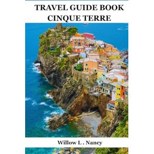 Nancy, Willow L. TRAVEL GUIDE BOOK CINQUE TERRE: Explore Italy Coastal Villages, Monterosso Al Mare, Vernazza, Corniglia, Manarola & Riomaggiore, Scenic Trails, Local Food, Top Sights, Hidden Gems,With Insider Tips Nancy, Willow L. TRAVEL GUIDE BOOK CINQUE TERRE: Explore Italy Coastal Villages, Monterosso Al Mare, Vernazza, Corniglia, Manarola & Riomaggiore, Scenic Trails, Local Food, Top Sights, Hidden Gems,With Insider Tips