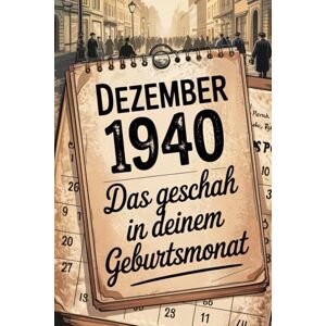 Bein, Paula Dezember 1940: Das geschah in deinem Geburtsmonat: Politik, Alltag, Kultur und weltbewegende Ereignisse am Beginn der 1940er-Jahre Bein, Paula Dezember 1940: Das geschah in deinem Geburtsmonat: Politik, Alltag, Kultur und weltbewegende Ereignisse am Beginn der 1940er-Jahre