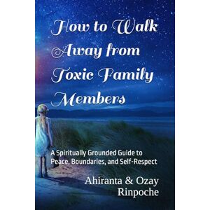 Rinpoche, Ahiranta How to Walk Away from Toxic Family Members: A Spiritually Grounded Guide to Peace, Boundaries, and Self-Respect Rinpoche, Ahiranta How to Walk Away from Toxic Family Members: A Spiritually Grounded Guide to Peace, Boundaries, and Self-Respect