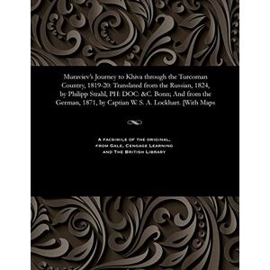 Murav'ev, Nikolai Nikolaevich Muraviev's Journey to Khiva Through the Turcoman Country, 1819-20: Translated from the Russian, 1824, by Philipp Strahl, Ph: Doc: &c. Bonn; And from ... by Captian W. S. A. Lockhart. [with Maps Murav'ev, Nikolai Nikolaevich Muraviev's Journey to Khiva Through the Turcoman Country, 1819-20: Translated from the Russian, 1824, by Philipp Strahl, Ph: Doc: &c. Bonn; And from ... by Captian W. S. A. Lockhart. [with Maps