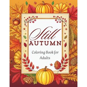 Cozy, Just Still Autumn: Cozy Autumn Coloring Book for Adults – Relaxing Collection of Cozy Scenes, Autumn Delights, and Simple Pleasures to Color Cozy, Just Still Autumn: Cozy Autumn Coloring Book for Adults – Relaxing Collection of Cozy Scenes, Autumn Delights, and Simple Pleasures to Color