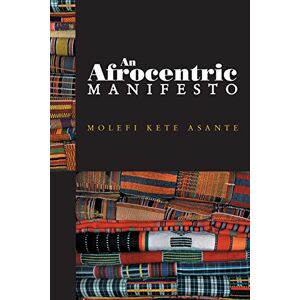 Asante, Prof Molefi Kete An Afrocentric Manifesto: Toward an African Renaissance Asante, Prof Molefi Kete An Afrocentric Manifesto: Toward an African Renaissance