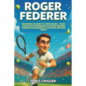 Crigger, Doris Roger Federer: The Inspiring Life Story of a Tennis Legend — From a Curious Boy in Switzerland to a Record-Breaking Champion Who Dreamed Big, Played ... (Inspiring Athletes Story for Young Readers) Crigger, Doris Roger Federer: The Inspiring Life Story of a Tennis Legend — From a Curious Boy in Switzerland to a Record-Breaking Champion Who Dreamed Big, Played ... (Inspiring Athletes Story for Young Readers)