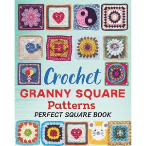 Bryan, Adrienne Crochet Granny Square Patterns Perfect Square Book: A Collection of 46 Beautiful and Easy Crochet Squares for Beginners and Advanced Crafters Bryan, Adrienne Crochet Granny Square Patterns Perfect Square Book: A Collection of 46 Beautiful and Easy Crochet Squares for Beginners and Advanced Crafters