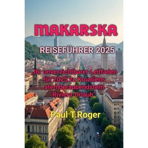 Roger, Paul Theodor MAKARSKA REISEFÜHRER 2025 Roger, Paul Theodor MAKARSKA REISEFÜHRER 2025