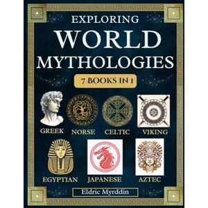 Myrddin, Eldric Exploring World Mythologies 7 Books in 1: A Comprehensive Guide to Greek, Norse, Celtic, Egyptian, Viking, Japanese and, Aztec Mythology Journeying Through Timeless Stories, Gods, and Legend Myrddin, Eldric Exploring World Mythologies 7 Books in 1: A Comprehensive Guide to Greek, Norse, Celtic, Egyptian, Viking, Japanese and, Aztec Mythology Journeying Through Timeless Stories, Gods, and Legend