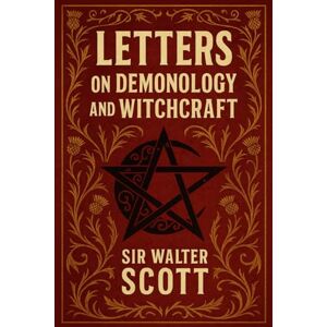Scott Letters on Demonology and Witchcraft: Unabridged and Illustrated Edition Scott Letters on Demonology and Witchcraft: Unabridged and Illustrated Edition