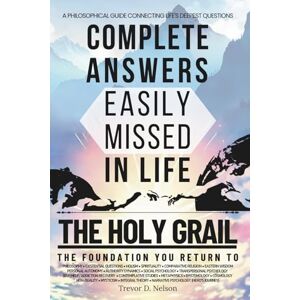 Nelson, Trevor Douglas The Holy Grail: Complete Answers Easily Missed In Life Finding Meaning, Purpose & Truth Existential Questions Spiritual Transformation Religious Philosophy Life's Deepest Answers Nelson, Trevor Douglas The Holy Grail: Complete Answers Easily Missed In Life Finding Meaning, Purpose & Truth Existential Questions Spiritual Transformation Religious Philosophy Life's Deepest Answers