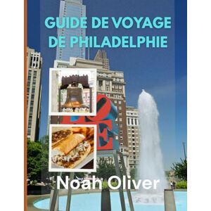Oliver, Noah GUIDE DE VOYAGE DE PHILADELPHIE 2025: Bien manger, bien dormir, explorer en profondeur — Un guide organisé du meilleur de la ville de l'amour fraternel Oliver, Noah GUIDE DE VOYAGE DE PHILADELPHIE 2025: Bien manger, bien dormir, explorer en profondeur — Un guide organisé du meilleur de la ville de l'amour fraternel