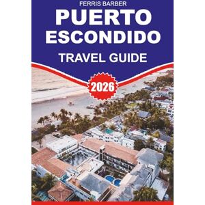 BARBER, FERRIS PUERTO ESCONDIDO Travel Guide 2026: “Essential 2026 Puerto Escondido Vacation Planner: Surf, Beaches, Eco Tours & Hidden Gems in Oaxaca's Coastal Paradise” BARBER, FERRIS PUERTO ESCONDIDO Travel Guide 2026: “Essential 2026 Puerto Escondido Vacation Planner: Surf, Beaches, Eco Tours & Hidden Gems in Oaxaca's Coastal Paradise”