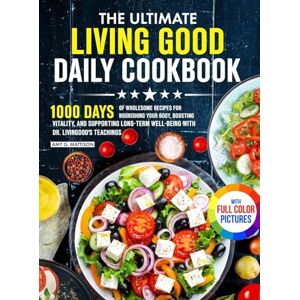 Mattison, Amy G. The Ultimate Living Good Daily Cookbook: 1000 Days of Wholesome Recipes for Nourishing Your Body, Boosting Vitality, and Supporting Long-Term ... Dr. Livingood's Teachings Full Color Edition Mattison, Amy G. The Ultimate Living Good Daily Cookbook: 1000 Days of Wholesome Recipes for Nourishing Your Body, Boosting Vitality, and Supporting Long-Term ... Dr. Livingood's Teachings Full Color Edition