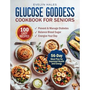 Hales, Evelyn Glucose Goddess Cookbook for Seniors: 100 Easy Recipes to Prevent and Manage Diabetes, Balance Blood Sugar and Energize Your Day. Includes a 56-Day Meal Plan for Improved Health and Energy Hales, Evelyn Glucose Goddess Cookbook for Seniors: 100 Easy Recipes to Prevent and Manage Diabetes, Balance Blood Sugar and Energize Your Day. Includes a 56-Day Meal Plan for Improved Health and Energy