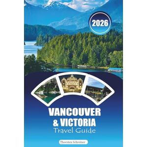 Schreiner, Thorsten VANCOUVER & VICTORIA TRAVEL GUIDE 2026: Planning Guide, Scenic Drives & Hidden Gems Along British Columbia’s Coast Schreiner, Thorsten VANCOUVER & VICTORIA TRAVEL GUIDE 2026: Planning Guide, Scenic Drives & Hidden Gems Along British Columbia’s Coast