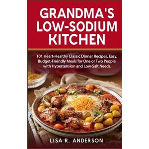 Anderson, Lisa R. Grandma's Low-Sodium Kitchen: 101 Heart-Healthy Classic Dinner Recipes. Easy, Budget-Friendly Meals for One or Two People with Hypertension and Low-Salt Needs. (Kitchen Magic Made Simple) Anderson, Lisa R. Grandma's Low-Sodium Kitchen: 101 Heart-Healthy Classic Dinner Recipes. Easy, Budget-Friendly Meals for One or Two People with Hypertension and Low-Salt Needs. (Kitchen Magic Made Simple)