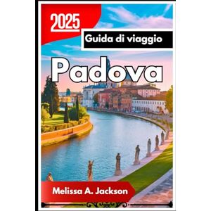 Jackson Padova Guida di viaggio 2025: Città dei Santi, degli Studiosi e dello Spritz Jackson Padova Guida di viaggio 2025: Città dei Santi, degli Studiosi e dello Spritz