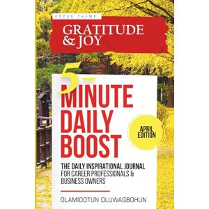 Oluwagbohun, Olamidotun 5-Minute Daily Boost April (Black & White) Edition: The Daily Inspirational Journal for Career Professionals & Business Owners Focus Theme: Gratitude & Joy Oluwagbohun, Olamidotun 5-Minute Daily Boost April (Black & White) Edition: The Daily Inspirational Journal for Career Professionals & Business Owners Focus Theme: Gratitude & Joy