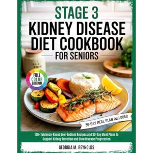 Reynolds, Georgia M. STAGE 3 KIDNEY DISEASE DIET COOKBOOK FOR SENIORS: 120+ Evidence-Based Low-Sodium Recipes and 30-Day Meal Plans to Support Kidney Function and Slow Disease ProgressionGeorgia Reynolds, Georgia M. STAGE 3 KIDNEY DISEASE DIET COOKBOOK FOR SENIORS: 120+ Evidence-Based Low-Sodium Recipes and 30-Day Meal Plans to Support Kidney Function and Slow Disease ProgressionGeorgia