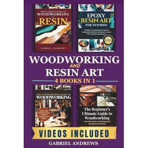 Andrews, Gabriel Woodworking and Resin 4 Books in 1: The Ultimate Guide to Woodworking with Resin, Epoxy Resin Art for Newbies, The Comprehensive Guide to Woodworking, Beginner's Ultimate Guide to Woodworking Andrews, Gabriel Woodworking and Resin 4 Books in 1: The Ultimate Guide to Woodworking with Resin, Epoxy Resin Art for Newbies, The Comprehensive Guide to Woodworking, Beginner's Ultimate Guide to Woodworking
