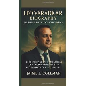 J. COLEMAN, JAIME LEO VARADKAR BIOGRAPHY: The Rise of Ireland’s Youngest Taoiseach — Leadership, Legacy, and the Lessons of a Doctor-Prime Minister Who Dared to Change Ireland J. COLEMAN, JAIME LEO VARADKAR BIOGRAPHY: The Rise of Ireland’s Youngest Taoiseach — Leadership, Legacy, and the Lessons of a Doctor-Prime Minister Who Dared to Change Ireland
