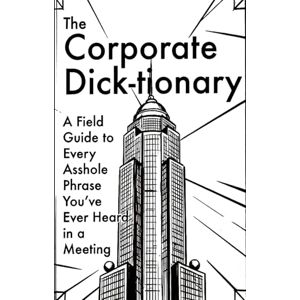 Vex, Victor V. The Corporate Dick-tionary: A Field Guide to Every Asshole Phrase You’ve Ever Heard in a Meeting Vex, Victor V. The Corporate Dick-tionary: A Field Guide to Every Asshole Phrase You’ve Ever Heard in a Meeting