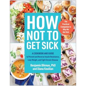 Bikman PhD, Benjamin How Not to Get Sick: A Cookbook and Guide to Prevent and Reverse Insulin Resistance, Lose Weight, and Fight Chronic Disease Bikman PhD, Benjamin How Not to Get Sick: A Cookbook and Guide to Prevent and Reverse Insulin Resistance, Lose Weight, and Fight Chronic Disease
